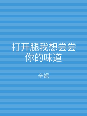 打开腿我想尝尝你的味道