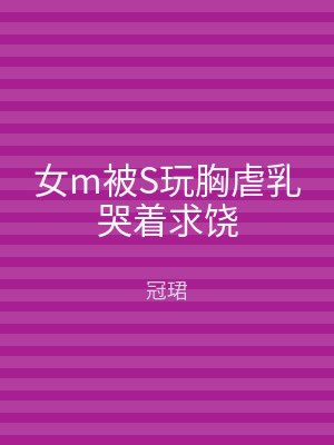 女m被S玩胸虐乳哭着求饶
