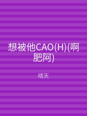 想被他CAO(H)(啊肥阿)