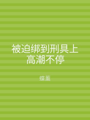 被迫绑到刑具上高潮不停