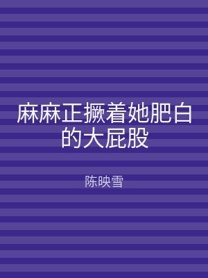 麻麻正撅着她肥白的大屁股