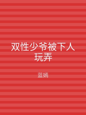 双性少爷被下人玩弄
