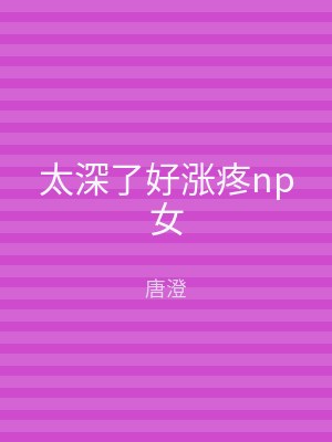 太深了好涨疼np女