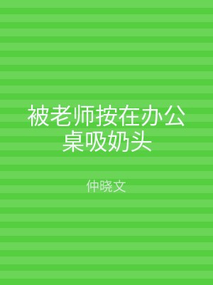 被老师按在办公桌吸奶头