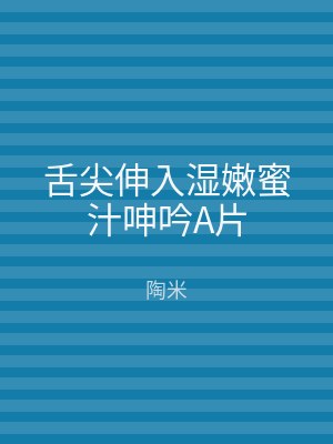 舌尖伸入湿嫩蜜汁呻吟A片
