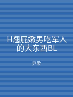 H翘屁嫩男吃军人的大东西BL