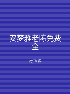 安梦雅老陈免费全