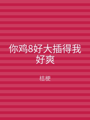 你鸡8好大插得我好爽