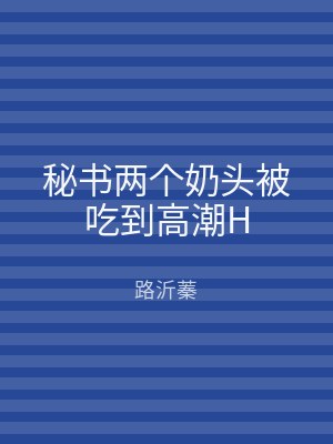 秘书两个奶头被吃到高潮H