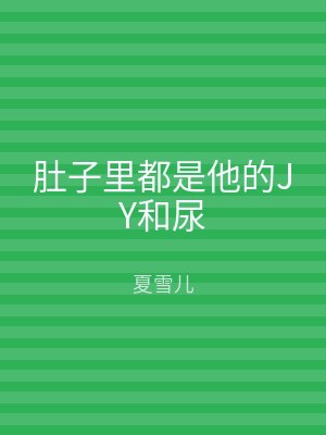 肚子里都是他的JY和尿