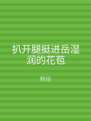 扒开腿挺进岳湿润的花苞