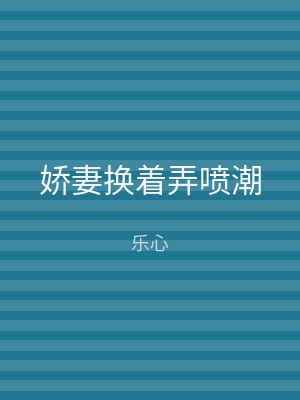 娇妻换着弄喷潮