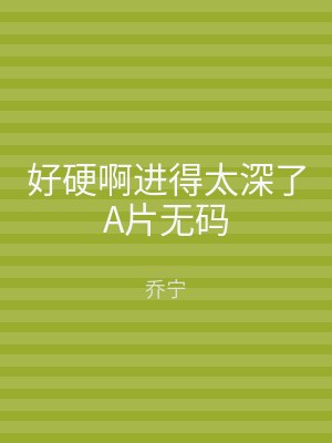 好硬啊进得太深了A片无码