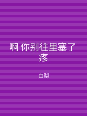 啊 你别往里塞了 疼