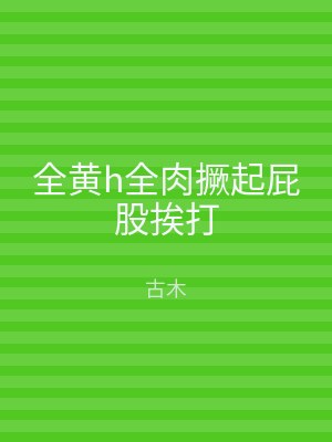 全黄h全肉撅起屁股挨打