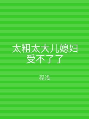 太粗太大儿媳妇受不了了