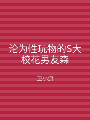 沦为性玩物的S大校花男友森