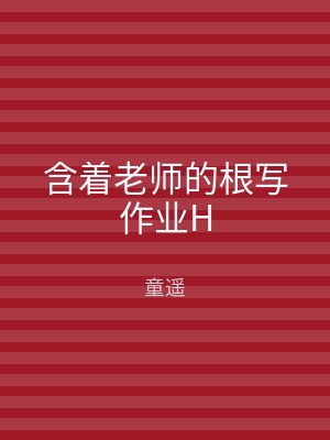 含着老师的根写作业H