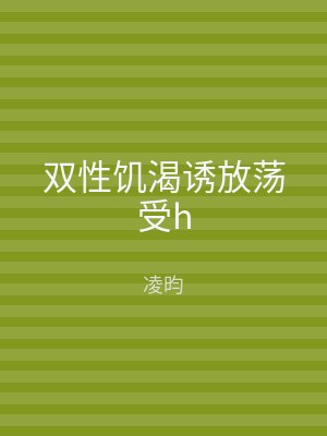 双性饥渴诱放荡受h