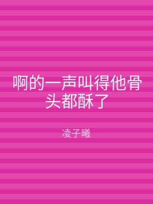 啊的一声叫得他骨头都酥了