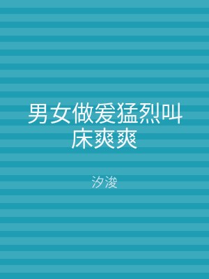 男女做爰猛烈叫床爽爽
