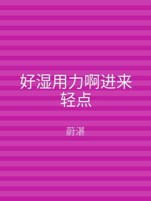 好湿用力啊进来轻点