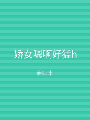 娇女嗯啊好猛h