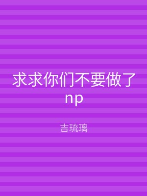 求求你们不要做了np