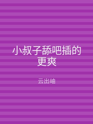 小叔子舔吧插的更爽
