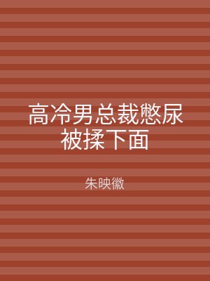 高冷男总裁憋尿被揉下面