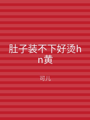 肚子装不下好烫hn黄