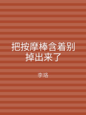 把按摩棒含着别掉出来了