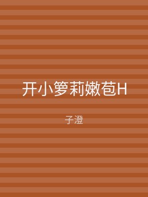 开小箩莉嫩苞H