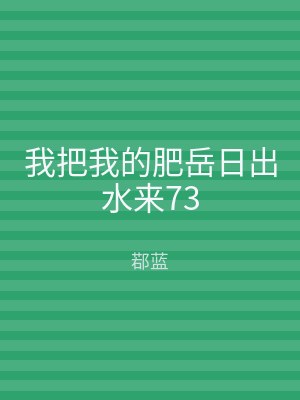 我把我的肥岳日出水来73