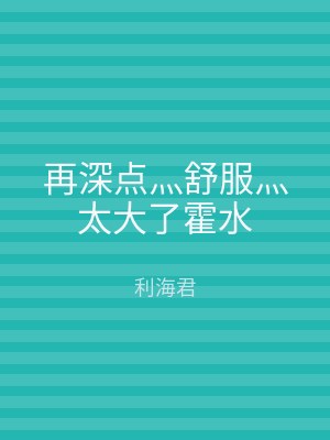再深点灬舒服灬太大了霍水