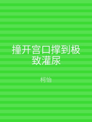 撞开宫口撑到极致灌尿