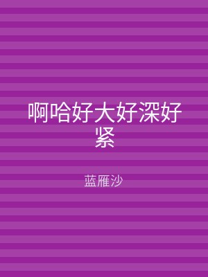 啊哈好大好深好紧
