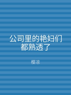 公司里的艳妇们都熟透了
