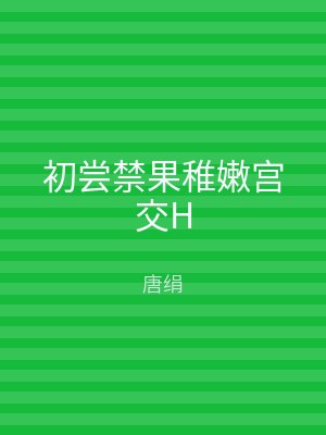 初尝禁果稚嫩宫交H