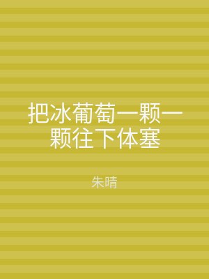 把冰葡萄一颗一颗往下体塞