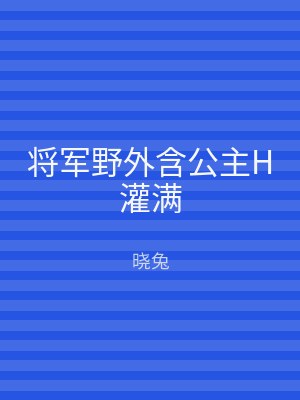 将军野外含公主H灌满