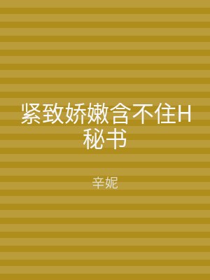 紧致娇嫩含不住H秘书