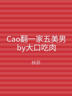 Cao翻一家五美男by大口吃肉