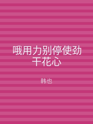 哦用力别停使劲干花心