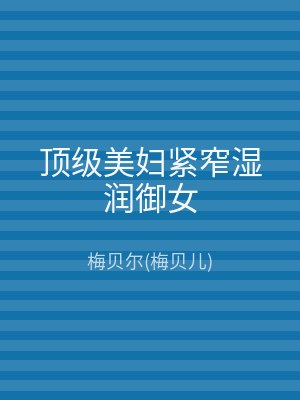 顶级美妇紧窄湿润御女