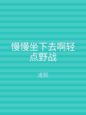 慢慢坐下去啊轻点野战