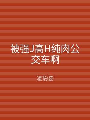 被强J高H纯肉公交车啊