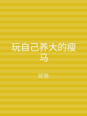 玩自己养大的瘦马