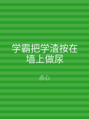 学霸把学渣按在墙上做尿