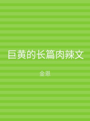 巨黄的长篇肉辣文